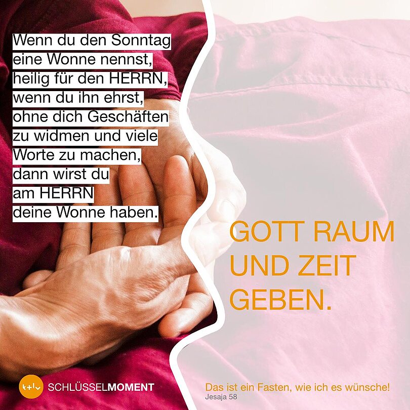 Schriftzug: Gott Raum und Zeit geben vs. Wenn du den Sonntag eine Wonne nennst, heilig für den HERRN, wenn du ihn ehrst, ohne dich Geschäften zu widmen und viele Worte zu machen, dann wirst du am HERRN deine Wonne haben.