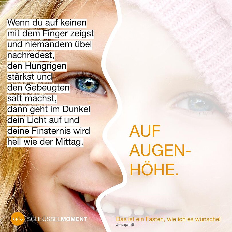 Schriftzug: Auf Augenhöhe vs. Wenn du auf keinen mit dem Finger zeigst und niemanden über nachredest, den Hungrigen stärkst und den Gebeugten satt machst, dann geht im Dunkel dein Licht auf und deine Finsternis wird hell wie der Mittag. 